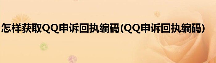 怎樣獲取QQ申訴回執(zhí)編碼(QQ申訴回執(zhí)編碼)