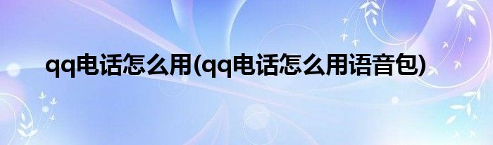 qq電話怎么用(qq電話怎么用語(yǔ)音包)