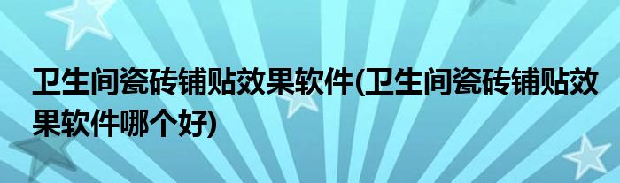 衛(wèi)生間瓷磚鋪貼效果軟件(衛(wèi)生間瓷磚鋪貼效果軟件哪個好)