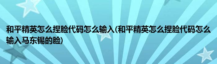 和平精英怎么捏臉代碼怎么輸入(和平精英怎么捏臉代碼怎么輸入馬東錫的臉)