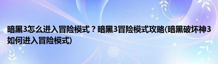 暗黑3怎么進(jìn)入冒險(xiǎn)模式？暗黑3冒險(xiǎn)模式攻略(暗黑破壞神3如何進(jìn)入冒險(xiǎn)模式)