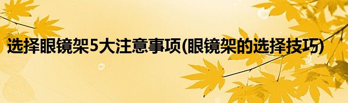 選擇眼鏡架5大注意事項(xiàng)(眼鏡架的選擇技巧)