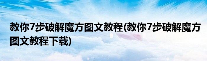 教你7步破解魔方圖文教程(教你7步破解魔方圖文教程下載)