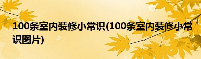 100條室內(nèi)裝修小常識(100條室內(nèi)裝修小常識圖片)