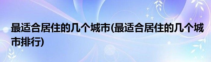 最適合居住的幾個城市(最適合居住的幾個城市排行)