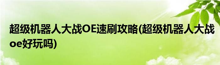 超級機器人大戰(zhàn)OE速刷攻略(超級機器人大戰(zhàn)oe好玩嗎)