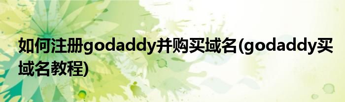 如何注冊(cè)godaddy并購(gòu)買域名(godaddy買域名教程)