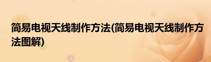 簡易電視天線制作方法(簡易電視天線制作方法圖解)