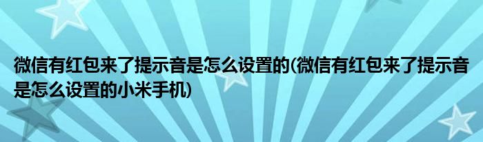 微信有紅包來了提示音是怎么設(shè)置的(微信有紅包來了提示音是怎么設(shè)置的小米手機(jī))