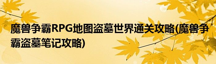 魔獸爭霸RPG地圖盜墓世界通關(guān)攻略(魔獸爭霸盜墓筆記攻略)