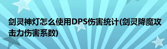 劍靈神燈怎么使用DPS傷害統(tǒng)計(劍靈降魔攻擊力傷害系數(shù))