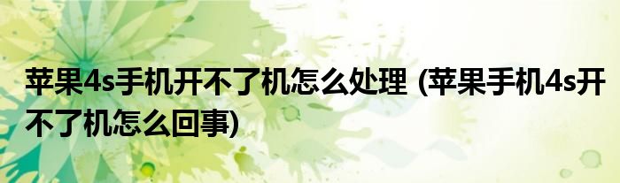 蘋果4s手機開不了機怎么處理 (蘋果手機4s開不了機怎么回事)