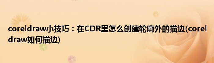 coreldraw小技巧：在CDR里怎么創(chuàng)建輪廓外的描邊(coreldraw如何描邊)