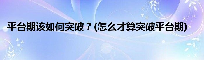 平臺(tái)期該如何突破？(怎么才算突破平臺(tái)期)