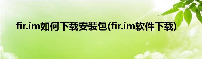 fir.im如何下載安裝包(fir.im軟件下載)