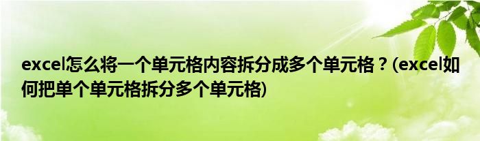 excel怎么將一個單元格內(nèi)容拆分成多個單元格？(excel如何把單個單元格拆分多個單元格)