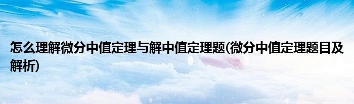 怎么理解微分中值定理與解中值定理題(微分中值定理題目及解析)