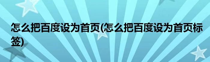 怎么把百度設為首頁(怎么把百度設為首頁標簽)