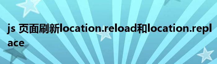 js 頁面刷新location.reload和location.replace