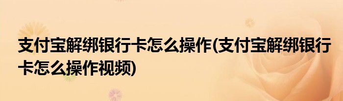 支付寶解綁銀行卡怎么操作(支付寶解綁銀行卡怎么操作視頻)