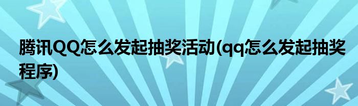 騰訊QQ怎么發(fā)起抽獎(jiǎng)活動(dòng)(qq怎么發(fā)起抽獎(jiǎng)程序)