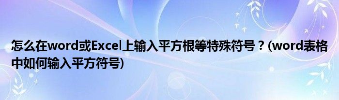 怎么在word或Excel上輸入平方根等特殊符號？(word表格中如何輸入平方符號)