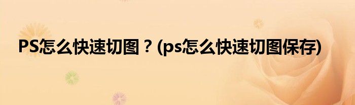 PS怎么快速切圖？(ps怎么快速切圖保存)