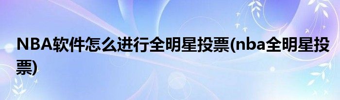 NBA軟件怎么進(jìn)行全明星投票(nba全明星投票)