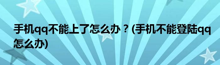 手機(jī)qq不能上了怎么辦？(手機(jī)不能登陸qq怎么辦)