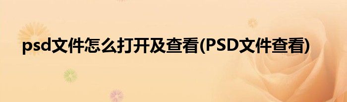 psd文件怎么打開(kāi)及查看(PSD文件查看)