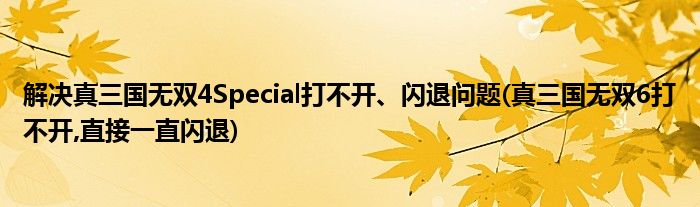 解決真三國(guó)無(wú)雙4Special打不開(kāi)、閃退問(wèn)題(真三國(guó)無(wú)雙6打不開(kāi),直接一直閃退)