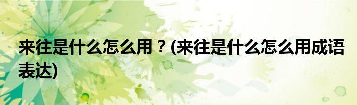 來往是什么怎么用？(來往是什么怎么用成語表達(dá))