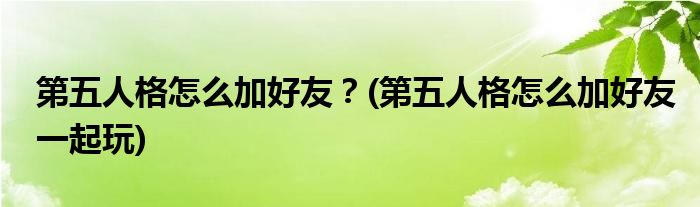 第五人格怎么加好友？(第五人格怎么加好友一起玩)