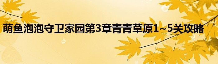 萌魚泡泡守衛(wèi)家園第3章青青草原1~5關(guān)攻略