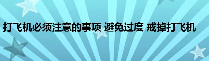 打飛機(jī)必須注意的事項(xiàng) 避免過(guò)度 戒掉打飛機(jī)