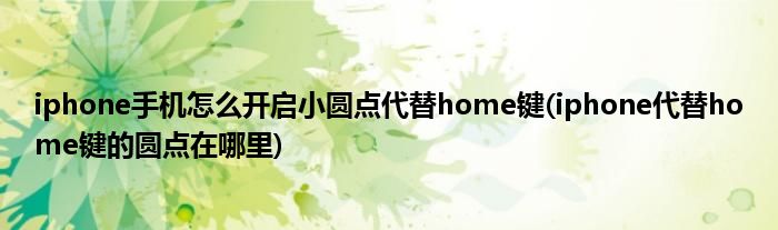 iphone手機怎么開啟小圓點代替home鍵(iphone代替home鍵的圓點在哪里)