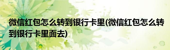 微信紅包怎么轉到銀行卡里(微信紅包怎么轉到銀行卡里面去)