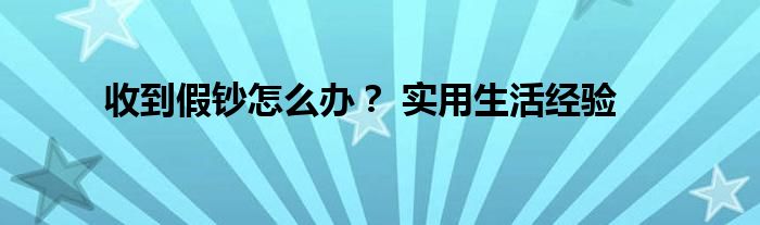 收到假鈔怎么辦？ 實用生活經(jīng)驗