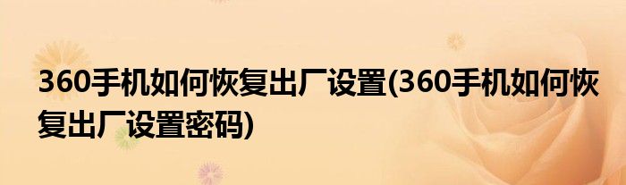 360手機如何恢復(fù)出廠設(shè)置(360手機如何恢復(fù)出廠設(shè)置密碼)