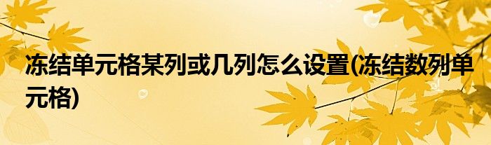 凍結(jié)單元格某列或幾列怎么設(shè)置(凍結(jié)數(shù)列單元格)