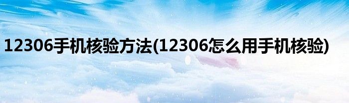 12306手機核驗方法(12306怎么用手機核驗)