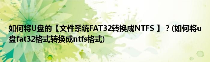 如何將U盤的【文件系統(tǒng)FAT32轉(zhuǎn)換成NTFS 】？(如何將u盤fat32格式轉(zhuǎn)換成ntfs格式)