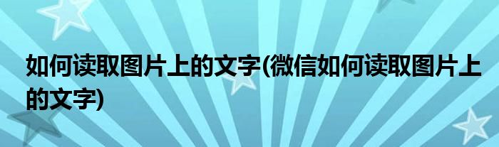 如何讀取圖片上的文字(微信如何讀取圖片上的文字)