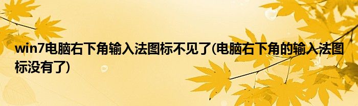 win7電腦右下角輸入法圖標(biāo)不見了(電腦右下角的輸入法圖標(biāo)沒有了)