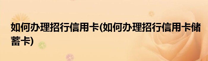 如何辦理招行信用卡(如何辦理招行信用卡儲(chǔ)蓄卡)