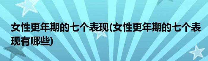 女性更年期的七個(gè)表現(xiàn)(女性更年期的七個(gè)表現(xiàn)有哪些)