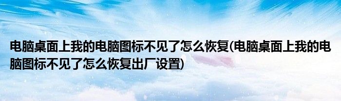 電腦桌面上我的電腦圖標(biāo)不見了怎么恢復(fù)(電腦桌面上我的電腦圖標(biāo)不見了怎么恢復(fù)出廠設(shè)置)