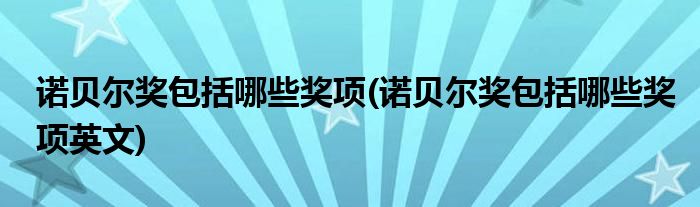 諾貝爾獎(jiǎng)包括哪些獎(jiǎng)項(xiàng)(諾貝爾獎(jiǎng)包括哪些獎(jiǎng)項(xiàng)英文)