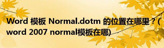 Word 模板 Normal.dotm 的位置在哪里？(word 2007 normal模板在哪)