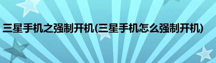 三星手機(jī)之強(qiáng)制開(kāi)機(jī)(三星手機(jī)怎么強(qiáng)制開(kāi)機(jī))